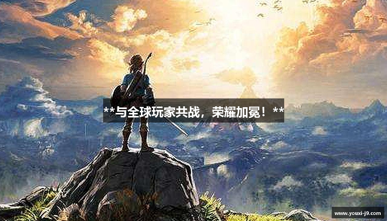 **与全球玩家共战，荣耀加冕！**